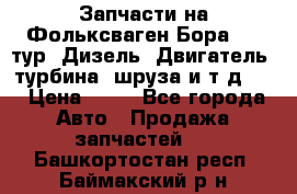 Запчасти на Фольксваген Бора 1.9 тур. Дизель. Двигатель, турбина, шруза и т.д .  › Цена ­ 25 - Все города Авто » Продажа запчастей   . Башкортостан респ.,Баймакский р-н